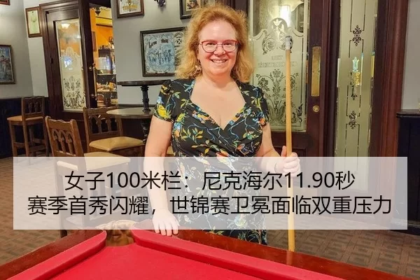 女子100米栏：尼克海尔11.90秒赛季首秀闪耀，世锦赛卫冕面临双重压力