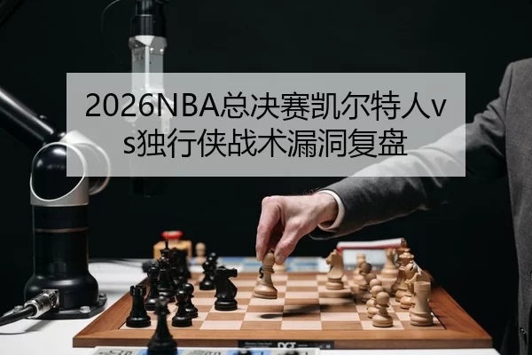 2026NBA总决赛凯尔特人vs独行侠战术漏洞复盘