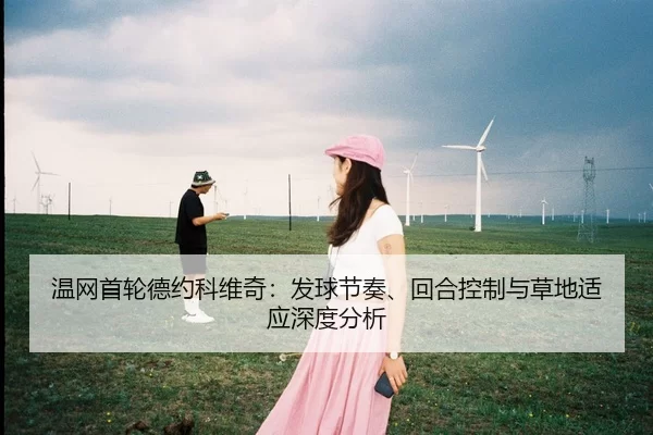 温网首轮德约科维奇：发球节奏、回合控制与草地适应深度分析