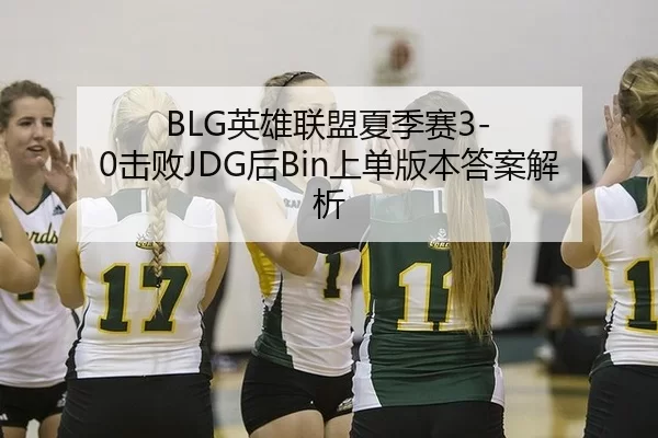 BLG英雄联盟夏季赛3-0击败JDG后Bin上单版本答案解析